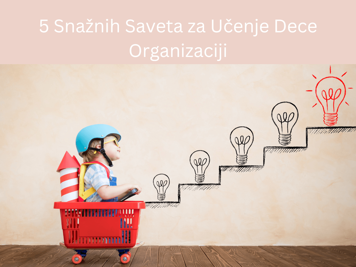 5 Snažnih Saveta za Učenje Dece Organizaciji